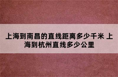 上海到南昌的直线距离多少千米 上海到杭州直线多少公里